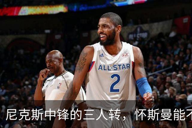 尼克斯中锋的三人转，怀斯曼能不能赢得这场游戏？