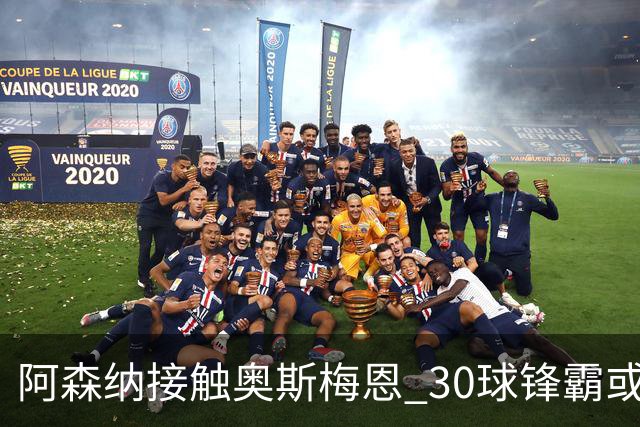 阿森纳接触奥斯梅恩 30球锋霸或降薪加盟