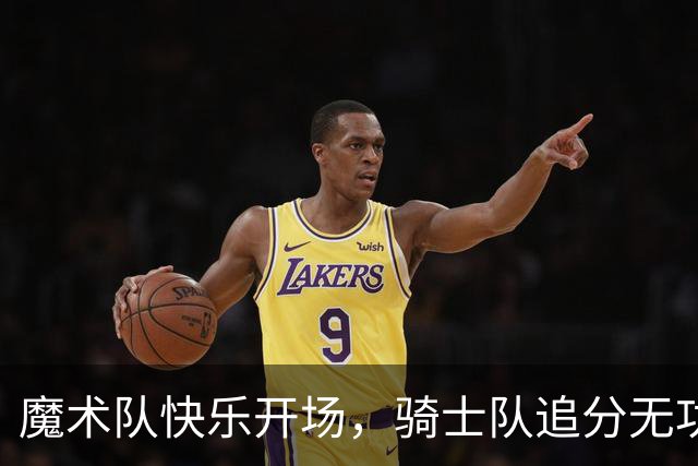 魔术队快乐开场，骑士队追分无功而返！